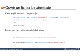 Ouvrir un fichier binaire/texte 
• Créer explicitement chaque objet 
• Passer par des méthodes de fabrication 
Programmer en Visual Basic .NET alphorm.com™© 
 