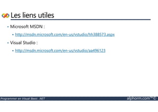 Les liens utiles 
• Microsoft MSDN : 
 http://msdn.microsoft.com/en-us/vstudio/hh388573.aspx 
• Visual Studio : 
 http://msdn.microsoft.com/en-us/vstudio/aa496123 
Programmer en Visual Basic .NET alphorm.com™© 
 