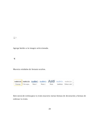 29 
Agrega bordes a la imagen seleccionada. 
Muestra símbolos de formato ocultos. 
Este menú de estilos para tu texto muestra varias formas de decoración y formas de 
ordenar tu texto. 
 