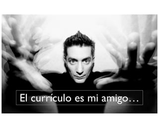 El currículo es mi amigo…
 