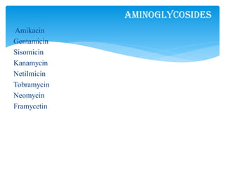 Amikacin
Gentamicin
Sisomicin
Kanamycin
Netilmicin
Tobramycin
Neomycin
Framycetin
Aminoglycosides
 