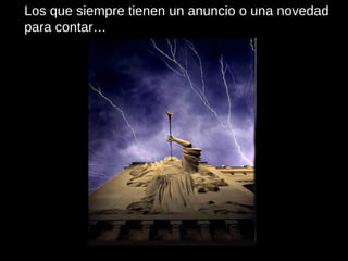Los que siempre tienen un anuncio o una novedad para contar… 