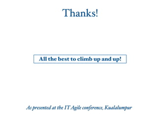 Thanks!
All the best to climb up and up!
As presented at the ITAgile conference, Kualalumpur
 