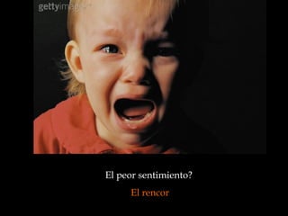 El peor sentimiento?  El rencor 