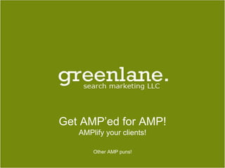 Get AMP’ed for AMP!
AMPlify your clients!
Other AMP puns!
 
