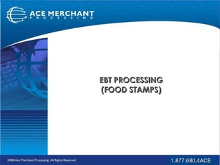EBT PROCESSING (FOOD STAMPS) 1.877.680.4ACE 