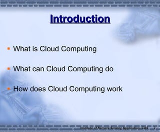 Introduction What is Cloud Computing What can Cloud Computing do How does Cloud Computing work 2 Institute of Remote Sensing Application, CAS 