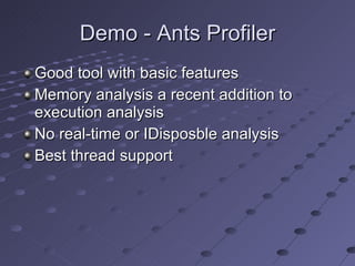Demo - Ants Profiler Good tool with basic features Memory analysis a recent addition to execution analysis No real-time or IDisposble analysis Best thread support 