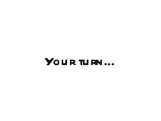 You r tu rn…
 