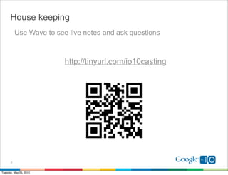 House keeping
          Use Wave to see live notes and ask questions



                         http://tinyurl.com/io10casting




      3


Tuesday, May 25, 2010
 