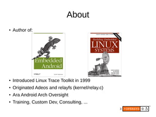 3
About
● Author of:
● Introduced Linux Trace Toolkit in 1999
● Originated Adeos and relayfs (kernel/relay.c)
● Ara Android Arch Oversight
● Training, Custom Dev, Consulting, ...
 