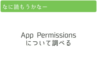 App Permissions
について調べる
なに読もうかなー
 