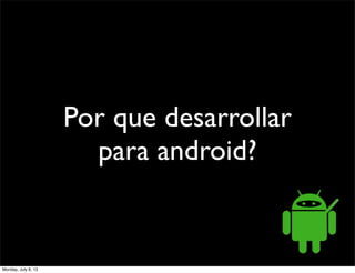Por que desarrollar
para android?
Monday, July 8, 13
 