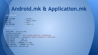 Application.mk
APP_PLATFORM := android-9
APP_STL := stlport_static
APP_ABI := all32
APP_CPPFLAGS += -std=c++11
Android.mk
LOCAL_PATH := $(call my-dir)
include $(CLEAR_VARS)
LOCAL_CPP_FEATURES += rtti # Enable exceptions in Android.mk
LOCAL_CPP_FEATURES += exceptions # Enable exceptions in Android.mk
LOCAL_LDLIBS := -llog -lz
LOCAL_MODULE := nativeTest
LOCAL_CFLAGS := -DANDROID -O3 -pipe
LOCAL_CXXFLAGS := -DANDROID -O3 -pipe
LOCAL_SRC_FILES :=com_test.cpp
Android.mk & Application.mk
 