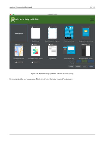 Android Programming Cookbook 25 / 143
Figure 2.5: Add an activity to Mobile. Choose: Add no activity.
Now, our project has just been created. This is how it looks like in the "Android" project view:
 