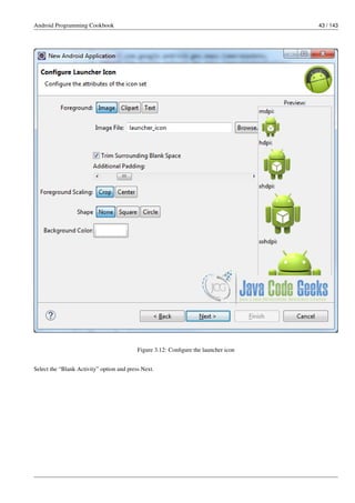Android Programming Cookbook 43 / 143
Figure 3.12: Configure the launcher icon
Select the “Blank Activity” option and press Next.
 