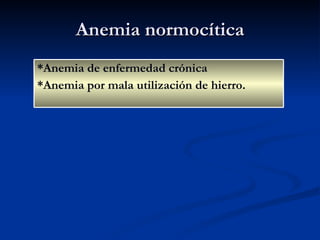 Anemia normocítica *Anemia de enfermedad crónica *Anemia por mala utilización de hierro. 