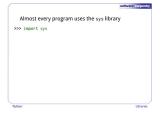 Almost every program uses the sys library 
>>>>>>>>>>>> iiiimmmmppppoooorrrrtttt sys 
Python Libraries 
 