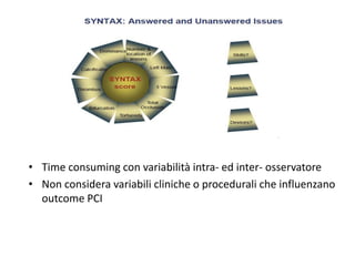 • Time consuming con variabilità intra- ed inter- osservatore
• Non considera variabili cliniche o procedurali che influenzano
  outcome PCI
 