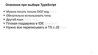 Опасения при выборе TypeScript
 Можно писать только ООП код (нет)
 Обязательно использовать типы
 Другой язык (holy war)
 Плохая поддержка в IDE (bullshit)
 Нужно все переписывать в TS с JS (no)
10
 