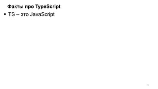 Факты про TypeScript
 TS – это JavaScript
13
 