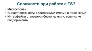 Сложности при работе с TS?
43
• Многословен
• Бывают сложности с составными типами и генериками
• Интерфейсы становятся бесполезными, если их не
поддерживать
 