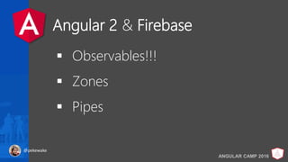 Angular 2 & Firebase
ANGULAR CAMP 2016
 Observables!!!
 Zones
 Pipes
@pekewake
 