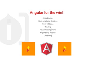 Angular for the win!
Data­binding
Basic templating directives
Form validation
Routing
Reusable components
Dependency injection
Unit­testing
 