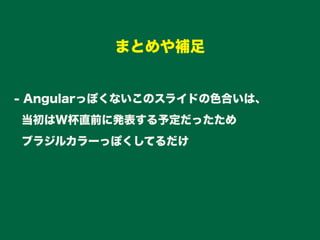- Angularっぽくないこのスライドの色合いは、
当初はW杯直前に発表する予定だったため
ブラジルカラーっぽくしてるだけ
まとめや補足
 