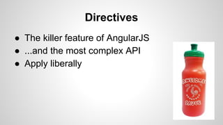 Directives 
● The killer feature of AngularJS 
● ...and the most complex API 
● Apply liberally 
 