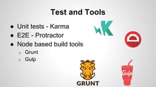 Test and Tools 
● Unit tests - Karma 
● E2E - Protractor 
● Node based build tools 
o Grunt 
o Gulp 
 