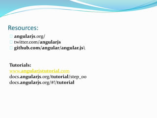 Resources:
angularjs.org/
twitter.com/angularjs
github.com/angular/angular.js
Tutorials:
www.angularjstutorial.com
docs.angularjs.org/tutorial/step_00
docs.angularjs.org/#!/tutorial
 