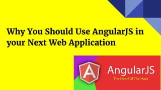 Why You Should Use AngularJS in
your Next Web Application
 