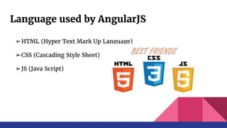 Language used by AngularJS
➢HTML (Hyper Text Mark Up Language)
➢CSS (Cascading Style Sheet)
➢JS (Java Script)
 