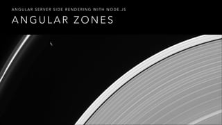 A N G U L A R Z O N E S
A N G U L A R S E R V E R S I D E R E N D E R I N G W I T H N O D E . J S
 
