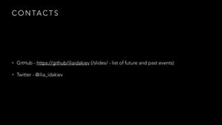 C O N TA C T S
• GitHub - https://github/iliaidakiev (/slides/ - list of future and past events)
• Twitter - @ilia_idakiev
 