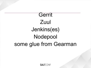 Gerrit
Zuul
Jenkins(es)
Nodepool
some glue from Gearman
 