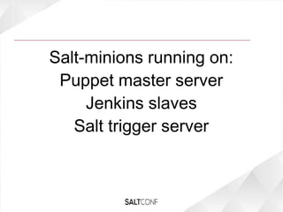 Salt-minions running on:
Puppet master server
Jenkins slaves
Salt trigger server
 