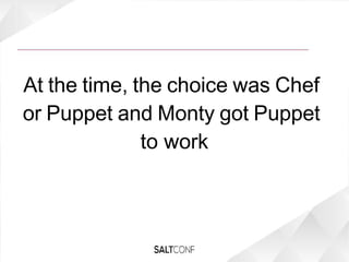 At the time, the choice was Chef
or Puppet and Monty got Puppet
to work
 