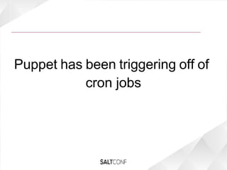 Puppet has been triggering off of
cron jobs
 