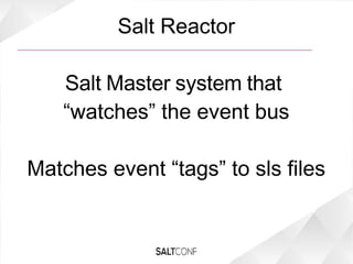 Salt Reactor
Salt Master system that
“watches” the event bus
Matches event “tags” to sls files
 