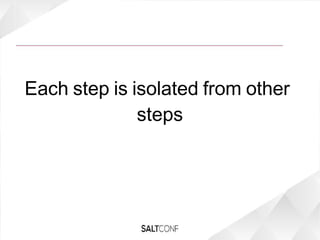 Each step is isolated from other
steps
 