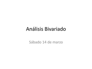 Análisis Bivariado
Sábado 14 de marzo
 