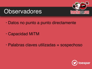 toespar
Observadores
· Datos no punto a punto directamente
· Capacidad MiTM
· Palabras claves utilizadas = sospechoso
 