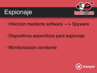 toespar
Espionaje
· Infección mediante software —> Spyware
· Dispositivos especíﬁcos para espionaje
· Monitorización constante
 