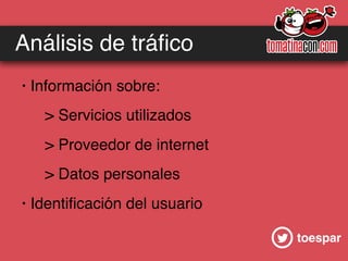 toespar
Análisis de tráﬁco
· Información sobre:
> Servicios utilizados
> Proveedor de internet
> Datos personales
· Identiﬁcación del usuario
 