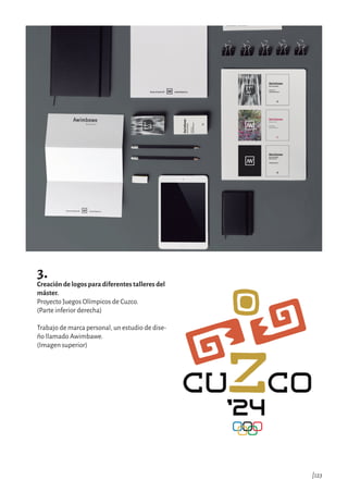 3.
Creación de logos para diferentes talleres del
máster.
Proyecto Juegos Olímpicos de Cuzco.
(Parte inferior derecha)
Trabajo de marca personal, un estudio de dise-
ño llamado Awimbawe.
(Imagen superior)
|123
 