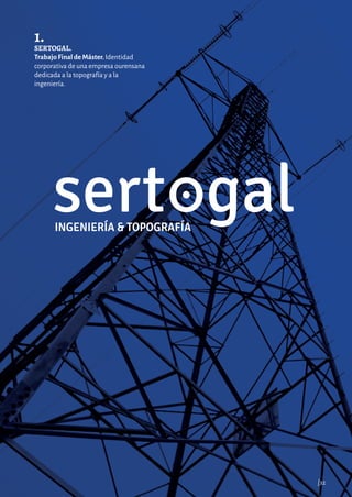 1.
SERTOGAL.
Trabajo Final de Máster. Identidad
corporativa de una empresa ourensana
dedicada a la topografía y a la
ingeniería.
|32
1.
SERTOGAL.
Trabajo Final de Máster. Identidad
corporativa de una empresa ourensana
dedicada a la topografía y a la
ingeniería.
|32
 