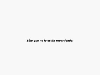 Sólo que no lo están repartiendo. 