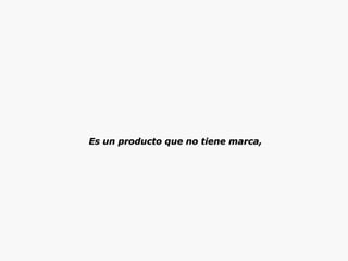 Es un producto que no tiene marca, 